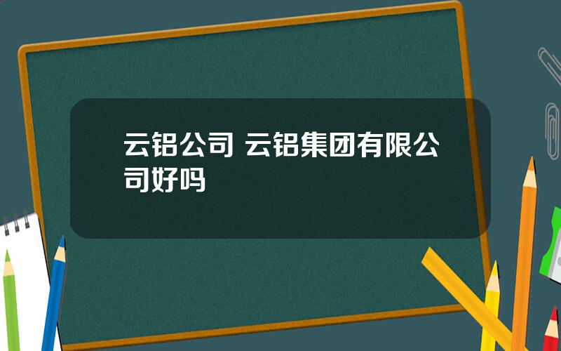 云铝公司 云铝集团有限公司好吗